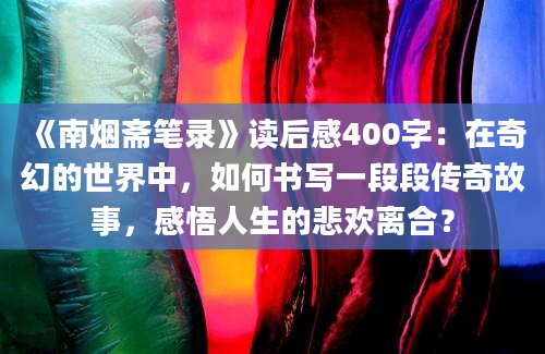 《南烟斋笔录》读后感400字：在奇幻的世界中，如何书写一段段传奇故事，感悟人生的悲欢离合？