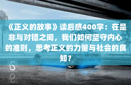 《正义的故事》读后感400字：在是非与对错之间，我们如何坚守内心的准则，思考正义的力量与社会的良知？