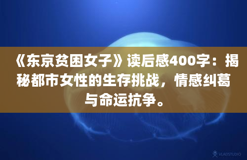 《东京贫困女子》读后感400字：揭秘都市女性的生存挑战，情感纠葛与命运抗争。