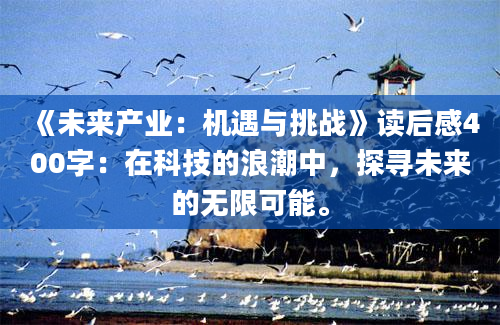 《未来产业：机遇与挑战》<a href=https://www.baixuetang.com target=_blank class=infotextkey>读后感</a>400字：在科技的浪潮中，探寻未来的无限可能。