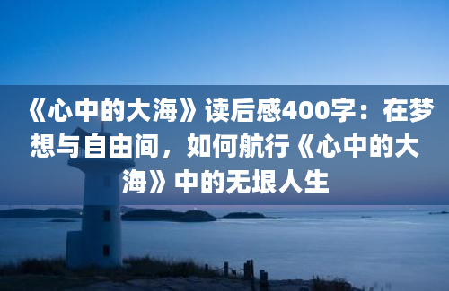 《心中的大海》读后感400字：在梦想与自由间，如何航行《心中的大海》中的无垠人生