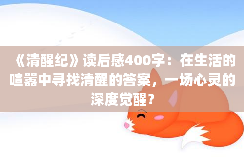 《清醒纪》<a href=https://www.baixuetang.com target=_blank class=infotextkey>读后感</a>400字：在生活的喧嚣中寻找清醒的答案，一场心灵的深度<a href=https://www.baixuetang.com/tag/juexing.html target=_blank class=infotextkey>觉醒</a>？