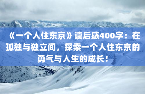 《一个人住东京》读后感400字：在孤独与独立间，探索一个人住东京的勇气与人生的成长！