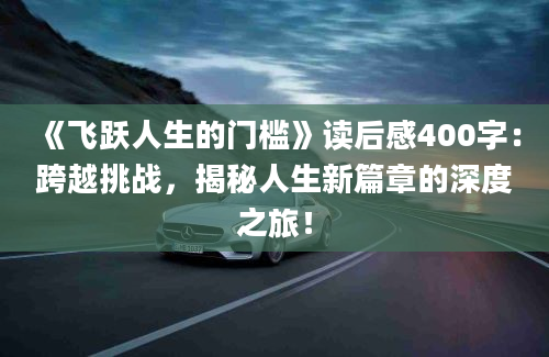 《飞跃人生的门槛》读后感400字：跨越挑战，揭秘人生新篇章的深度之旅！