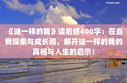 《谜一样的我》<a href=https://www.baixuetang.com target=_blank class=infotextkey>读后感</a>400字：在自我探索与成长间，解开谜一样的我的真相与人生的启示！