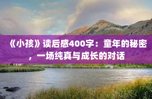 《小孩》读后感400字：童年的秘密，一场纯真与成长的对话