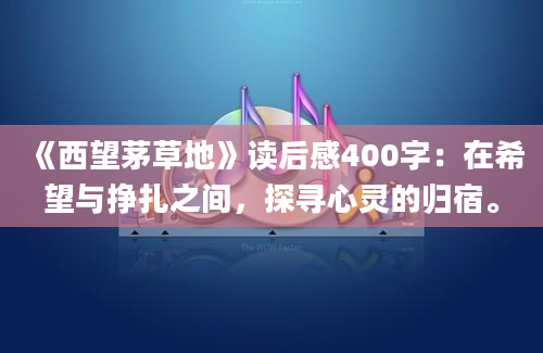 《西望茅草地》读后感400字：在希望与挣扎之间，探寻心灵的归宿。