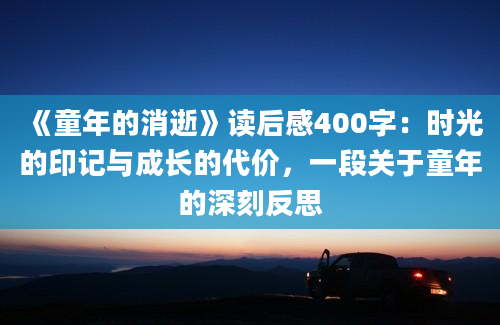 《童年的消逝》读后感400字：时光的印记与成长的代价，一段关于童年的深刻反思