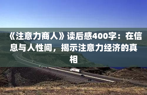 《注意力商人》读后感400字：在信息与人性间，揭示注意力经济的真相