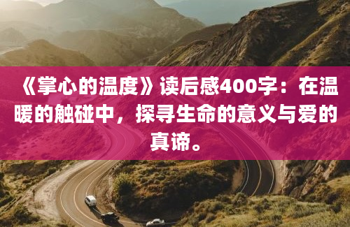 《掌心的温度》读后感400字：在温暖的触碰中，探寻生命的意义与爱的真谛。