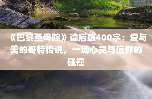 《巴黎圣母院》读后感400字：爱与美的哥特传说，一场心灵与信仰的碰撞