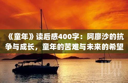 《童年》读后感400字：阿廖沙的抗争与成长，童年的苦难与未来的希望