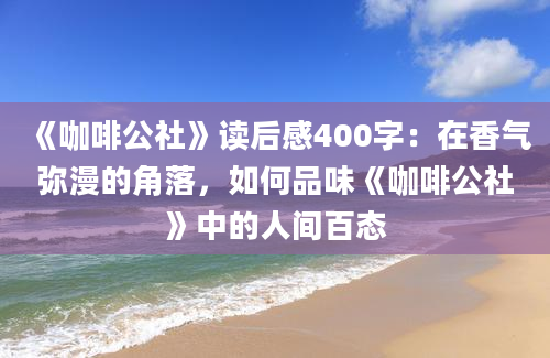 《咖啡公社》读后感400字：在香气弥漫的角落，如何品味《咖啡公社》中的人间百态