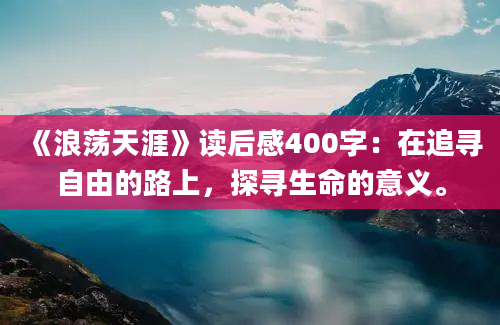 《浪荡天涯》读后感400字：在追寻自由的路上，探寻生命的意义。