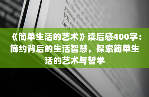 《简单生活的艺术》<a href=https://www.baixuetang.com target=_blank class=infotextkey>读后感</a>400字：简约背后的生活<a href=https://www.baixuetang.com/tag/zhihui.html target=_blank class=infotextkey>智慧</a>，探索简单生活的艺术与哲学