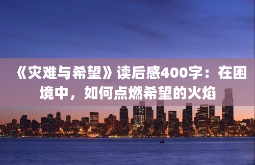 《灾难与希望》读后感400字：在困境中，如何点燃希望的火焰