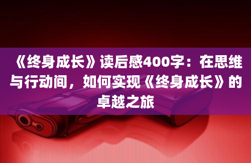 《终身成长》读后感400字：在思维与行动间，如何实现《终身成长》的卓越之旅