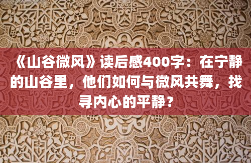 《山谷微风》<a href=https://www.baixuetang.com target=_blank class=infotextkey>读后感</a>400字：在宁静的山谷里，他们如何与微风共舞，找寻内心的平静？