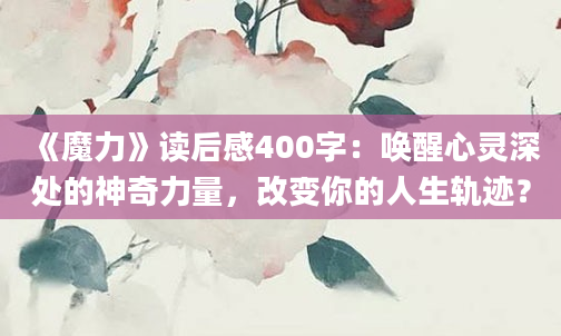 《魔力》读后感400字：唤醒心灵深处的神奇力量，改变你的人生轨迹？