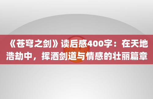 《苍穹之剑》读后感400字：在天地浩劫中，挥洒剑道与情感的壮丽篇章