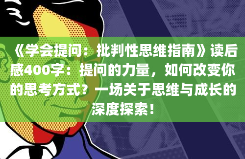 《学会提问：批判性思维指南》读后感400字：提问的力量，如何改变你的思考方式？一场关于思维与成长的深度探索！