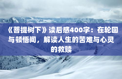 《菩提树下》读后感400字：在轮回与顿悟间，解读人生的苦难与心灵的救赎