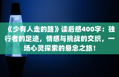 《少有人走的路》读后感400字：独行者的足迹，情感与挑战的交织，一场心灵探索的悬念之旅！