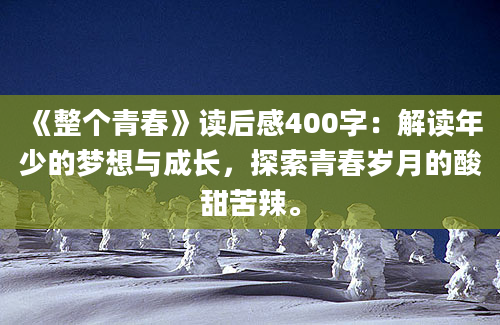 《整个青春》读后感400字：解读年少的梦想与成长，探索青春岁月的酸甜苦辣。