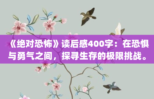 《绝对恐怖》读后感400字：在恐惧与勇气之间，探寻生存的极限挑战。