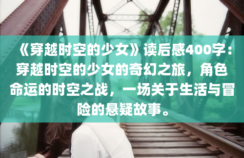 《穿越时空的少女》读后感400字：穿越时空的少女的奇幻之旅，角色命运的时空之战，一场关于生活与冒险的悬疑故事。