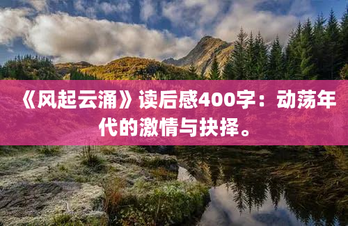 《风起云涌》读后感400字：动荡年代的激情与抉择。