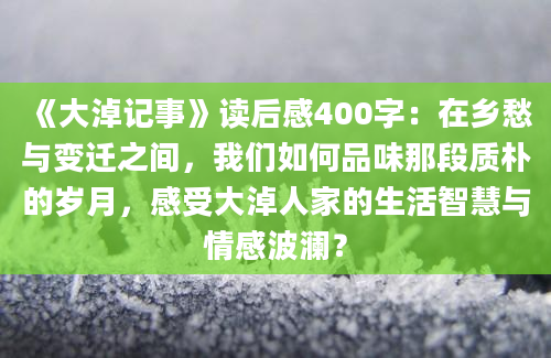 《大淖记事》读后感400字：在乡愁与变迁之间，我们如何品味那段质朴的岁月，感受大淖人家的生活智慧与情感波澜？