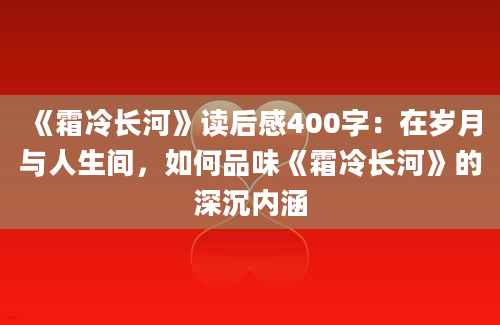 《霜冷长河》读后感400字：在岁月与人生间，如何品味《霜冷长河》的深沉内涵