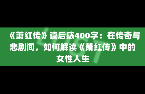 《萧红传》读后感400字：在传奇与悲剧间，如何解读《萧红传》中的女性人生