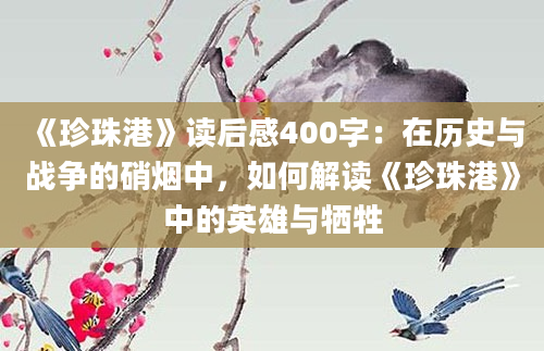 《珍珠港》读后感400字：在历史与战争的硝烟中，如何解读《珍珠港》中的英雄与牺牲