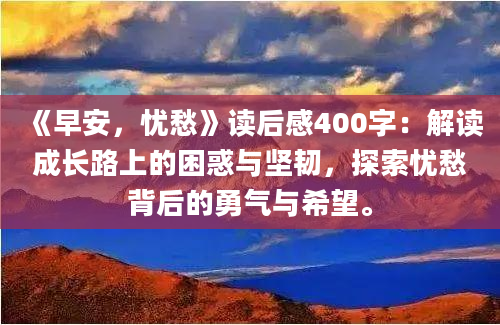 《早安，忧愁》读后感400字：解读成长路上的困惑与坚韧，探索忧愁背后的勇气与希望。