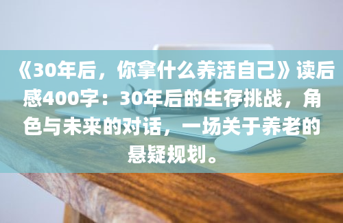 《30年后，你拿什么养活自己》读后感400字：30年后的生存挑战，角色与未来的对话，一场关于养老的悬疑规划。