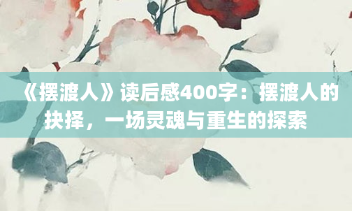 《摆渡人》读后感400字：摆渡人的抉择，一场灵魂与重生的探索