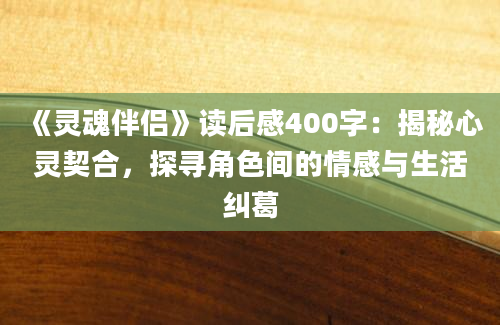 《灵魂伴侣》读后感400字：揭秘心灵契合，探寻角色间的情感与生活纠葛