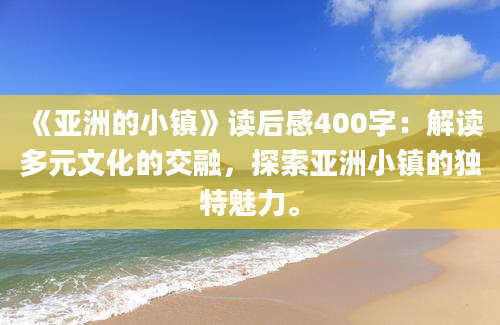 《亚洲的小镇》读后感400字：解读多元文化的交融，探索亚洲小镇的独特魅力。