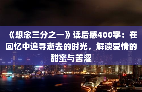 《想念三分之一》读后感400字：在回忆中追寻逝去的时光，解读爱情的甜蜜与苦涩