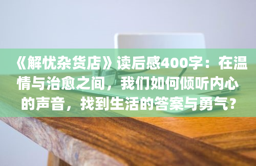 《解忧杂货店》读后感400字：在温情与治愈之间，我们如何倾听内心的声音，找到生活的答案与勇气？