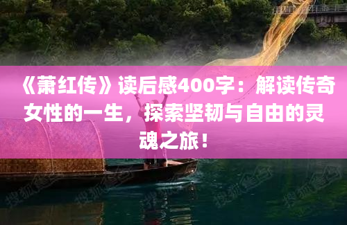 《萧红传》<a href=https://www.baixuetang.com target=_blank class=infotextkey>读后感</a>400字：解读传奇女性的一生，探索坚韧与自由的灵魂之旅！