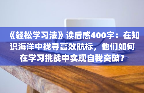 《轻松学习法》读后感400字：在知识海洋中找寻高效航标，他们如何在学习挑战中实现自我突破？