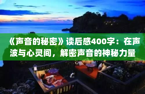 《声音的秘密》读后感400字：在声波与心灵间，解密声音的神秘力量