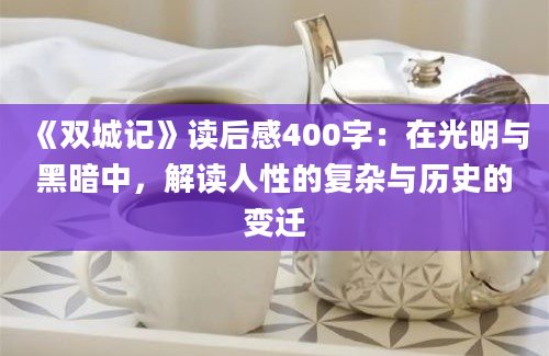 《双城记》<a href=https://www.baixuetang.com target=_blank class=infotextkey>读后感</a>400字：在光明与黑暗中，解读人性的复杂与<a href=https://www.baixuetang.com/tag/lishi.html target=_blank class=infotextkey>历史</a>的变迁