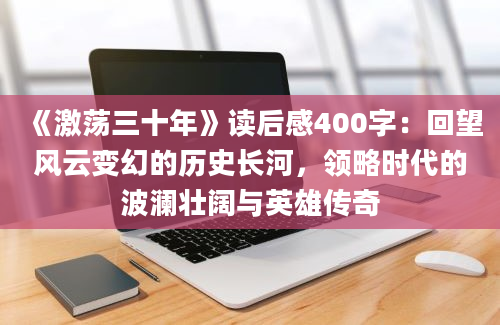 《激荡三十年》读后感400字：回望风云变幻的历史长河，领略时代的波澜壮阔与英雄传奇