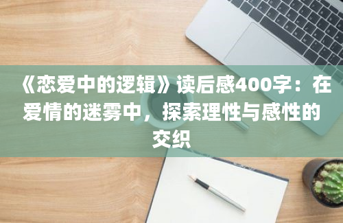 《恋爱中的逻辑》读后感400字：在爱情的迷雾中，探索理性与感性的交织