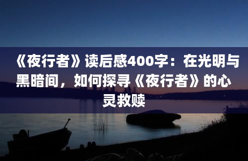 《夜行者》读后感400字：在光明与黑暗间，如何探寻《夜行者》的心灵救赎