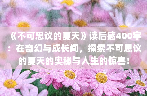 《不可思议的夏天》读后感400字：在奇幻与成长间，探索不可思议的夏天的奥秘与人生的惊喜！